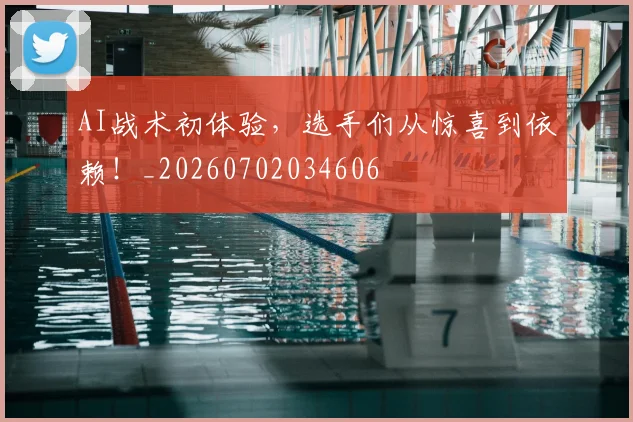 AI战术初体验，选手们从惊喜到依赖！_20260702034606