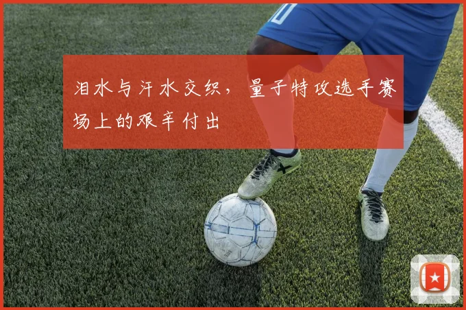 泪水与汗水交织，量子特攻选手赛场上的艰辛付出