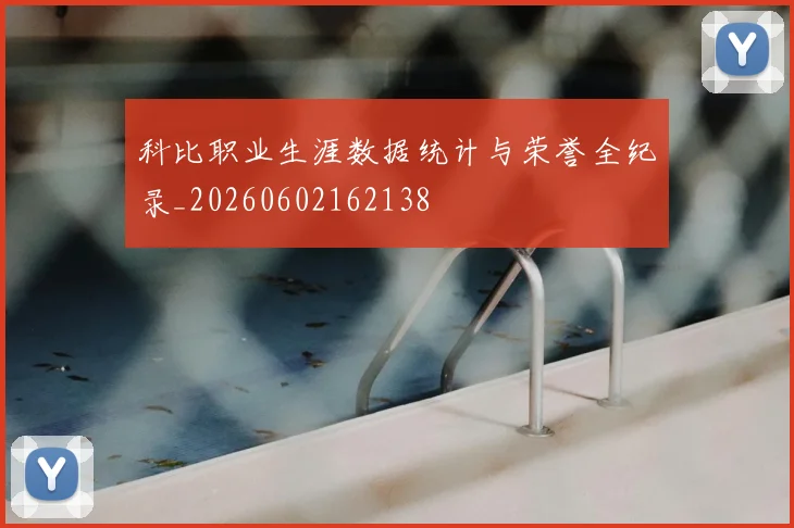 科比职业生涯数据统计与荣誉全纪录_20260602162138