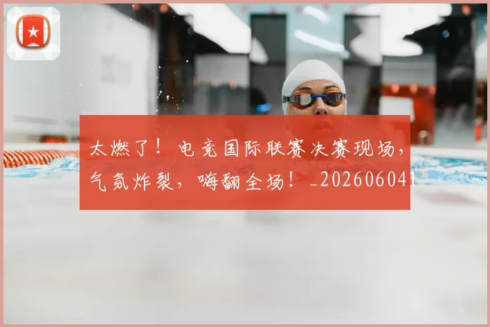 太燃了!电竞国际联赛决赛现场,气氛炸裂,嗨翻全场!_20260604144521_20260707021915