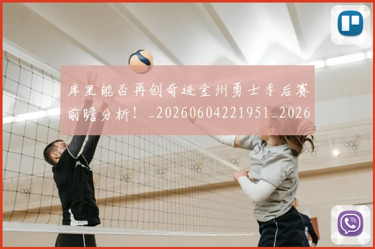 库里能否再创奇迹金州勇士季后赛前瞻分析!_20260604221951_20260707152046