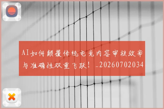 AI如何颠覆传统电竞内容审核效率与准确性双重飞跃！_20260702034605
