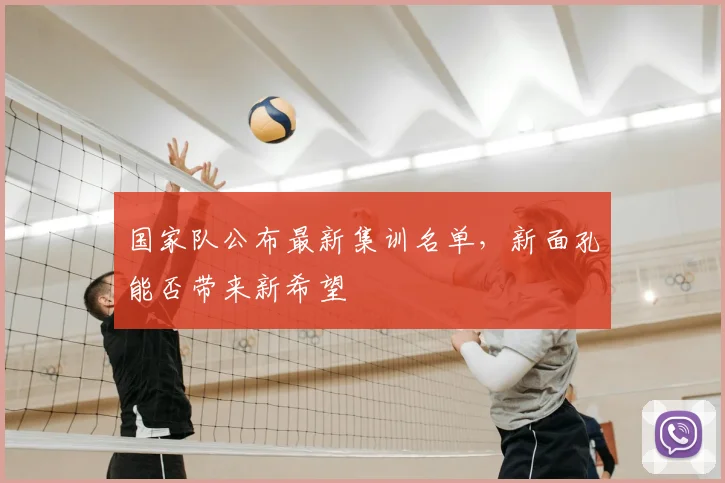 国家队公布最新集训名单,新面孔能否带来新希望