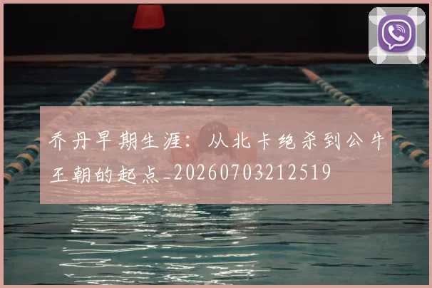 乔丹早期生涯:从北卡绝杀到公牛王朝的起点_20260703212519