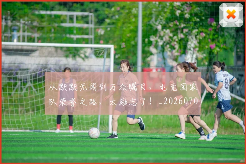 从默默无闻到万众瞩目,电竞国家队荣誉之路,太励志了!_20260704165204