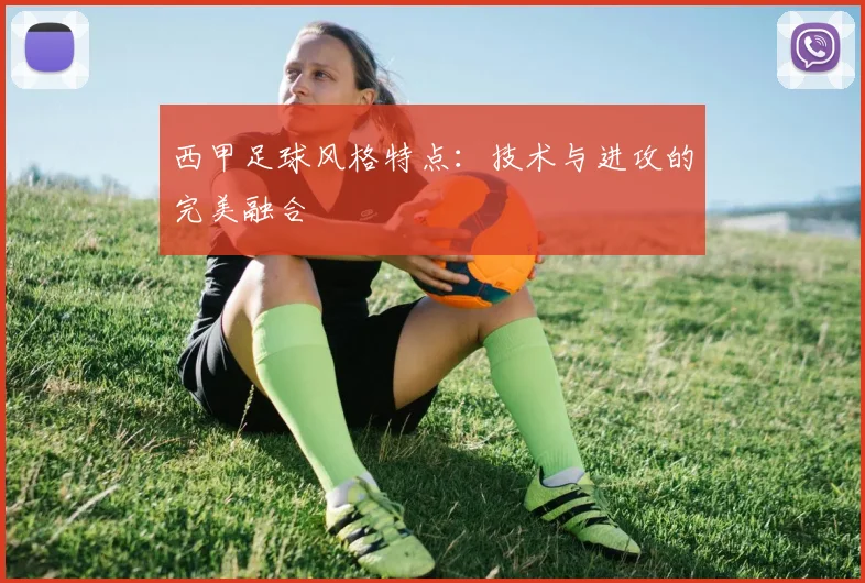西甲足球风格特点：技术与进攻的完美融合