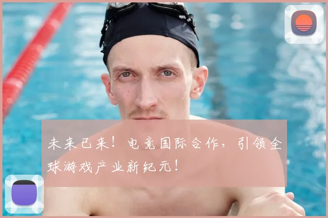 未来已来！电竞国际合作，引领全球游戏产业新纪元！