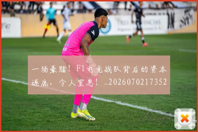 一场豪赌！F1电竞战队背后的资本逐鹿，令人窒息！_20260702173523