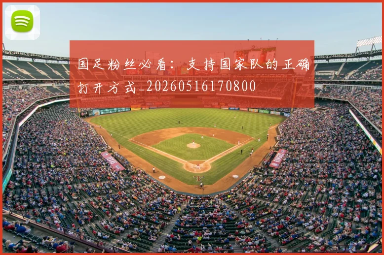 国足粉丝必看：支持国家队的正确打开方式_20260516170800