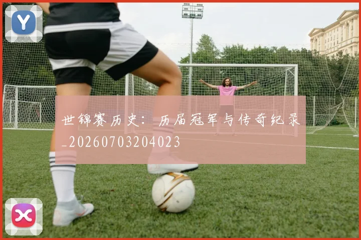 世锦赛历史：历届冠军与传奇纪录_20260703204023