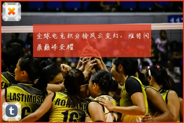 全球电竞积分榜风云变幻，谁将问鼎巅峰荣耀