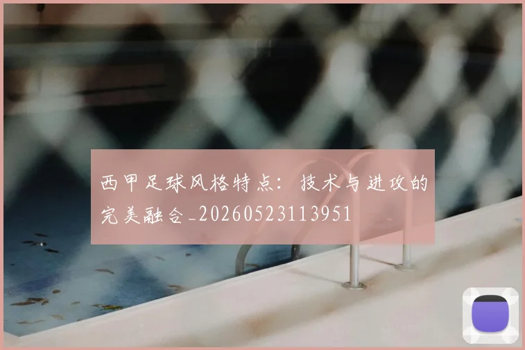 西甲足球风格特点：技术与进攻的完美融合_20260523113951