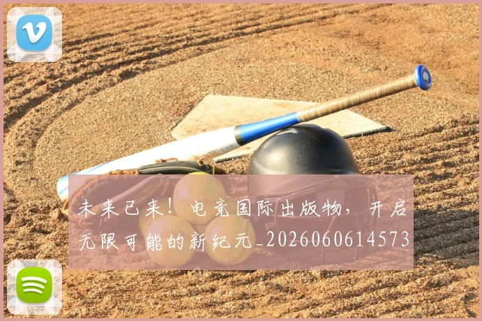 未来已来！电竞国际出版物，开启无限可能的新纪元_20260606145739