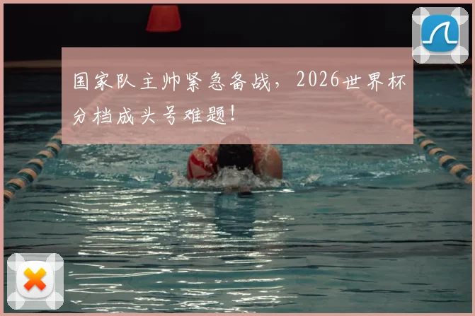 国家队主帅紧急备战，2026世界杯分档成头号难题！