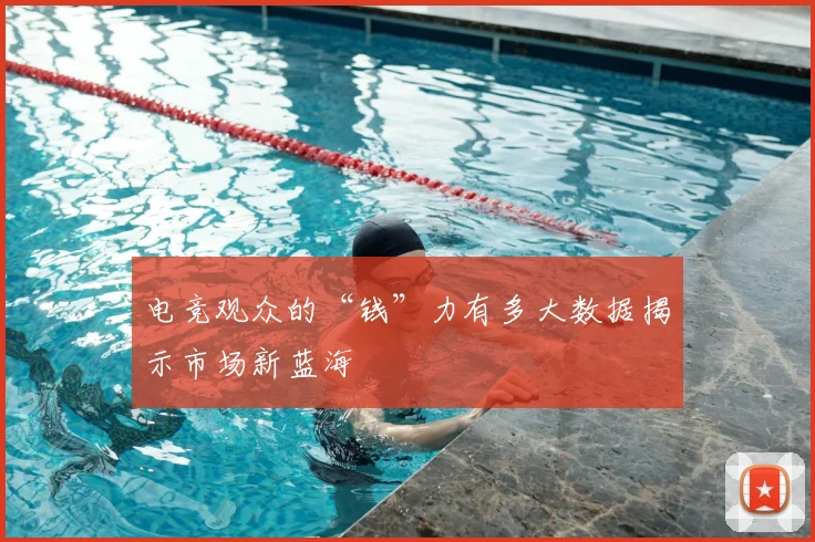 电竞观众的“钱”力有多大数据揭示市场新蓝海