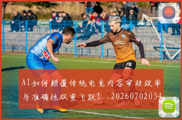 AI如何颠覆传统电竞内容审核效率与准确性双重飞跃！_20260702034605