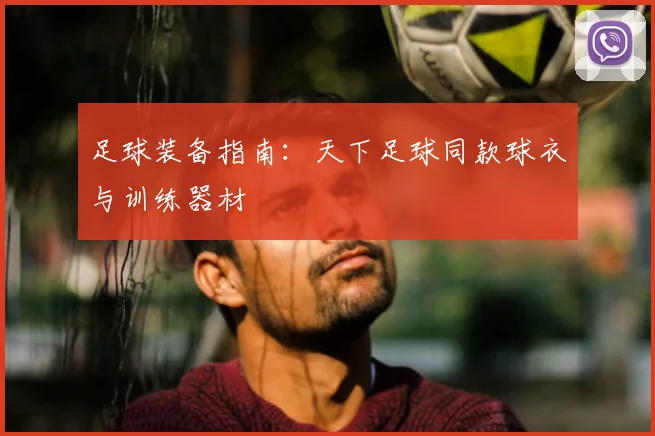 足球装备指南：天下足球同款球衣与训练器材
