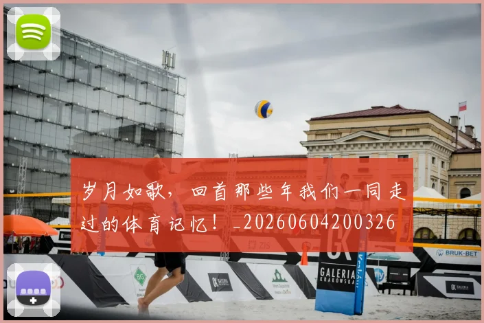 岁月如歌，回首那些年我们一同走过的体育记忆！_20260604200326