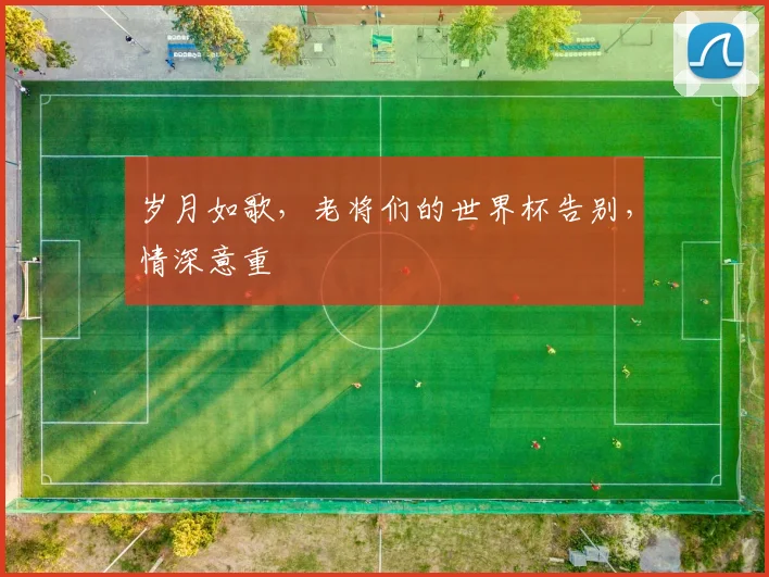 岁月如歌，老将们的世界杯告别，情深意重