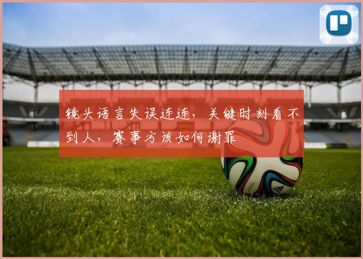 镜头语言失误连连，关键时刻看不到人，赛事方该如何谢罪