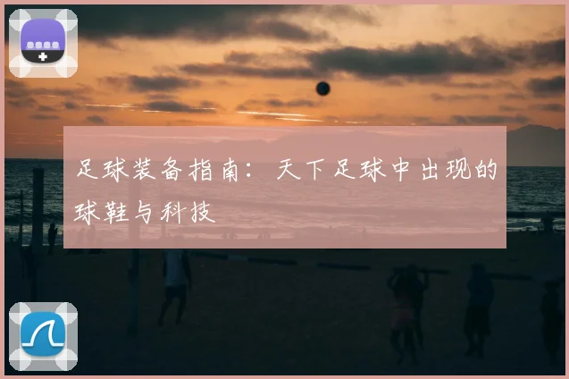 足球装备指南：天下足球中出现的球鞋与科技