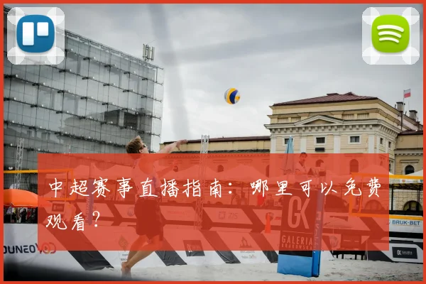 中超赛事直播指南：哪里可以免费观看？